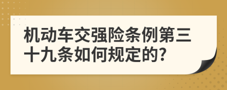 机动车交强险条例第三十九条如何规定的?