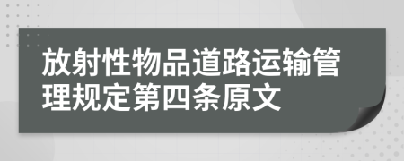 放射性物品道路运输管理规定第四条原文