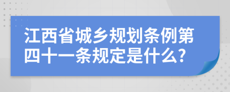 江西省城乡规划条例第四十一条规定是什么?