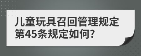 儿童玩具召回管理规定第45条规定如何?