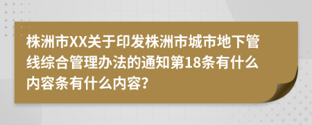 株洲市XX关于印发株洲市城市地下管线综合管理办法的通知第18条有什么内容条有什么内容？