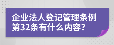 企业法人登记管理条例第32条有什么内容？