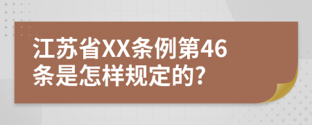 江苏省XX条例第46条是怎样规定的?