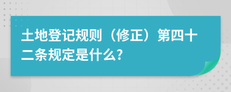 土地登记规则（修正）第四十二条规定是什么?