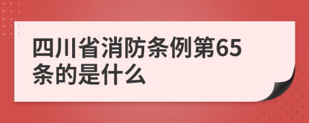 四川省消防条例第65条的是什么