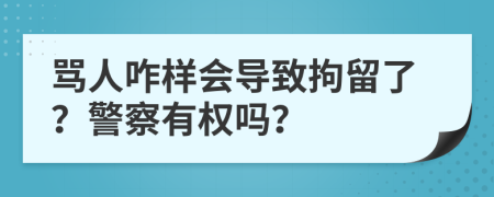 骂人咋样会导致拘留了？警察有权吗？