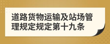 道路货物运输及站场管理规定规定第十九条