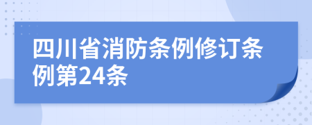 四川省消防条例修订条例第24条