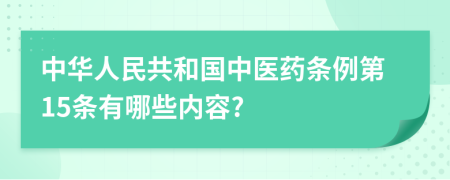 中华人民共和国中医药条例第15条有哪些内容?