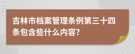 吉林市档案管理条例第三十四条包含些什么内容?