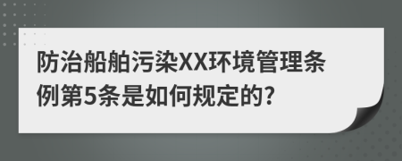 防治船舶污染XX环境管理条例第5条是如何规定的?