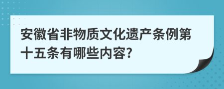 安徽省非物质文化遗产条例第十五条有哪些内容?