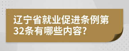 辽宁省就业促进条例第32条有哪些内容?