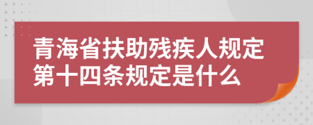 青海省扶助残疾人规定第十四条规定是什么