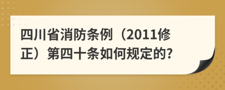 四川省消防条例（2011修正）第四十条如何规定的?