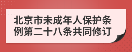 北京市未成年人保护条例第二十八条共同修订
