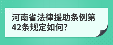 河南省法律援助条例第42条规定如何?