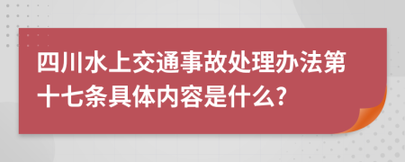 四川水上交通事故处理办法第十七条具体内容是什么?