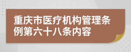 重庆市医疗机构管理条例第六十八条内容