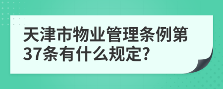 天津市物业管理条例第37条有什么规定?