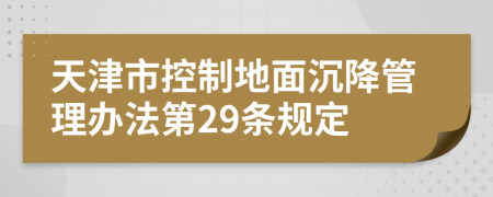 天津市控制地面沉降管理办法第29条规定