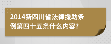 2014新四川省法律援助条例第四十五条什么内容?