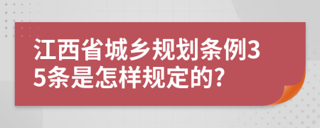 江西省城乡规划条例35条是怎样规定的?