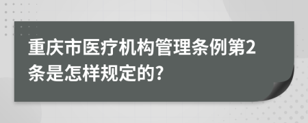 重庆市医疗机构管理条例第2条是怎样规定的?