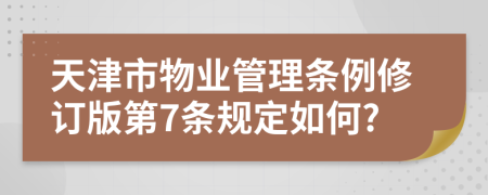 天津市物业管理条例修订版第7条规定如何?