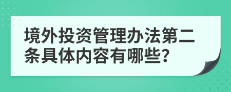 境外投资管理办法第二条具体内容有哪些？