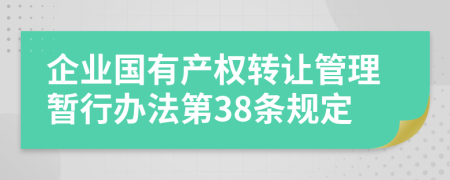 企业国有产权转让管理暂行办法第38条规定