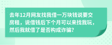 去年12月网友找我借一万块钱说要交房租，说借钱后下个月可以来找我玩，然后我就借了是否构成诈骗？