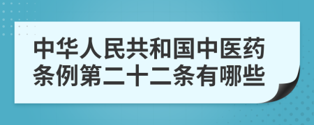 中华人民共和国中医药条例第二十二条有哪些