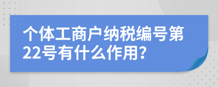 个体工商户纳税编号第22号有什么作用？