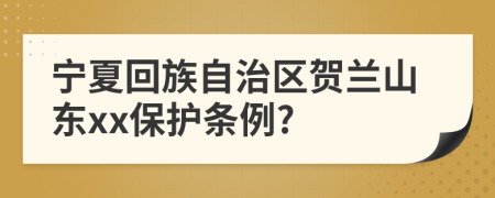 宁夏回族自治区贺兰山东xx保护条例?