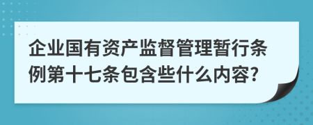 企业国有资产监督管理暂行条例第十七条包含些什么内容?