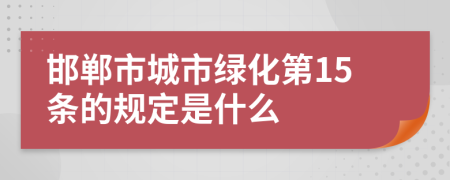 邯郸市城市绿化第15条的规定是什么