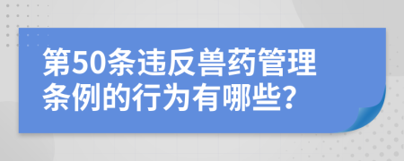 第50条违反兽药管理条例的行为有哪些？