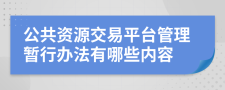 公共资源交易平台管理暂行办法有哪些内容