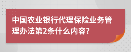 中国农业银行代理保险业务管理办法第2条什么内容?