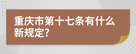 重庆市第十七条有什么新规定?