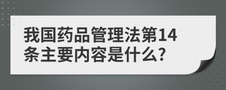 我国药品管理法第14条主要内容是什么?