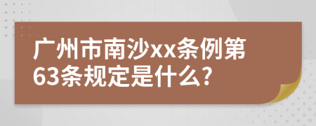 广州市南沙xx条例第63条规定是什么?