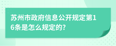 苏州市政府信息公开规定第16条是怎么规定的?