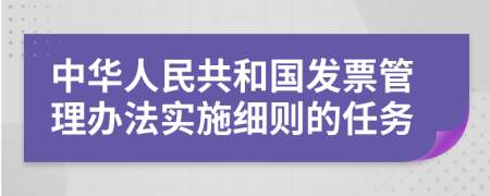 中华人民共和国发票管理办法实施细则的任务