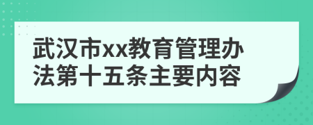 武汉市xx教育管理办法第十五条主要内容