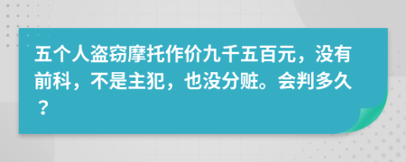 五个人盗窃摩托作价九千五百元，没有前科，不是主犯，也没分赃。会判多久？