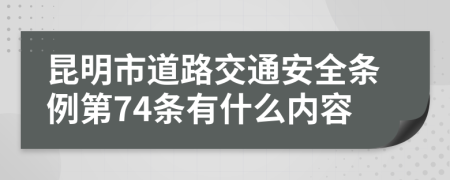 昆明市道路交通安全条例第74条有什么内容