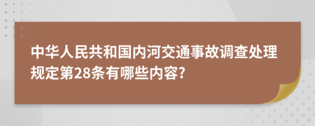 中华人民共和国内河交通事故调查处理规定第28条有哪些内容?