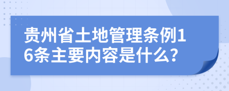 贵州省土地管理条例16条主要内容是什么？